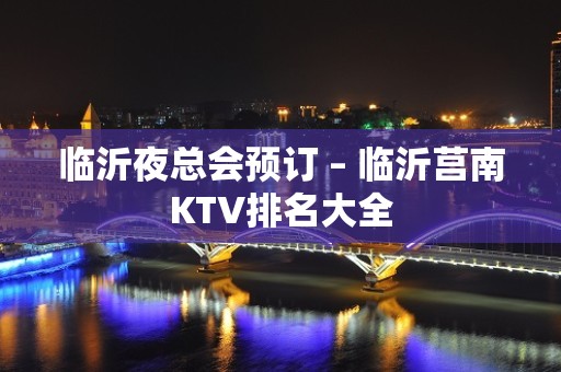 临沂夜总会预订 – 临沂莒南KTV排名大全