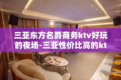 三亚东方名爵商务ktv好玩的夜场-三亚性价比高的ktv – 三亚河西KTV排名大全