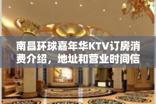 南昌环球嘉年华KTV订房消费介绍，地址和营业时间信息