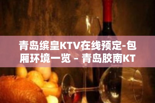 青岛缤皇KTV在线预定-包厢环境一览 – 青岛胶南KTV排名大全