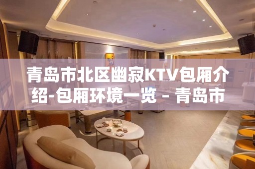 青岛市北区幽寂KTV包厢介绍-包厢环境一览 – 青岛市北KTV排名大全