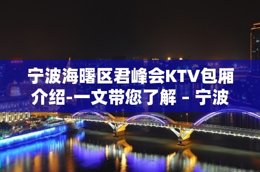 宁波海曙区君峰会KTV包厢介绍-一文带您了解 – 宁波海曙KTV排名大全