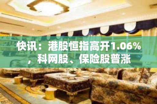 快讯：港股恒指高开1.06%，科网股、保险股普涨