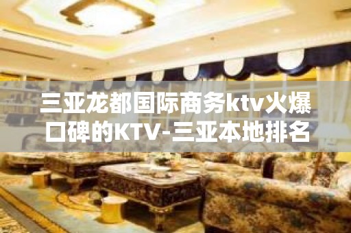 三亚龙都国际商务ktv火爆口碑的KTV-三亚本地排名高的kt – 三亚河东KTV排名大全