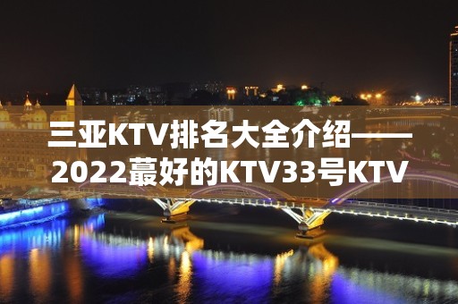 三亚KTV排名大全介绍——2022蕞好的KTV33号KTV预定