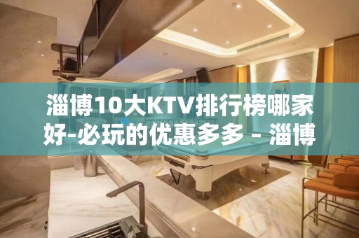 淄博10大KTV排行榜哪家好-必玩的优惠多多 – 淄博临淄KTV排名大全