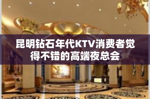 昆明钻石年代KTV消费者觉得不错的高端夜总会