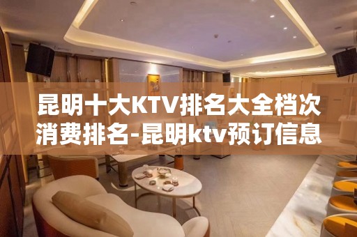 昆明十大KTV排名大全档次消费排名-昆明ktv预订信息