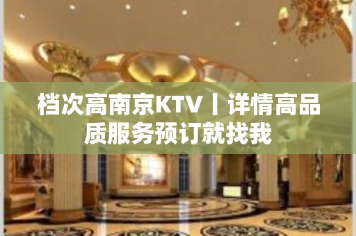 档次高﻿南京KTV丨详情高品质服务预订就找我