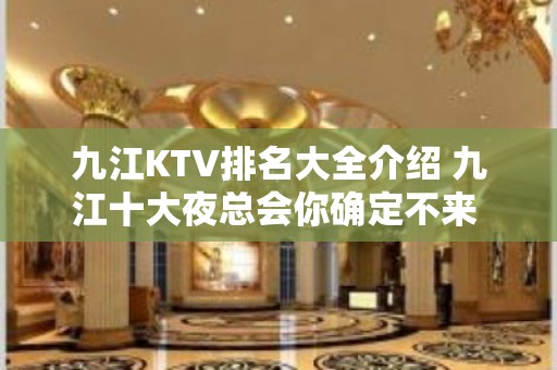 九江KTV排名大全介绍 九江十大夜总会你确定不来 – 无锡新区江溪街道KTV排名大全