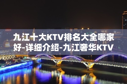 九江十大KTV排名大全哪家好-详细介绍-九江奢华KTV – 无锡新区江溪街道KTV排名大全