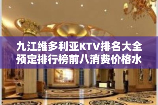 九江维多利亚KTV排名大全预定排行榜前八消费价格水平 – 无锡新区江溪街道KTV排名大全