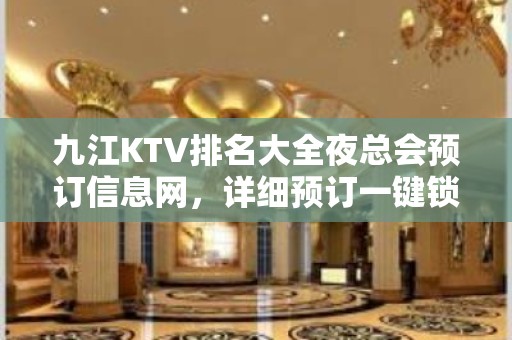 九江KTV排名大全夜总会预订信息网，详细预订一键锁定 – 无锡新区江溪街道KTV排名大全