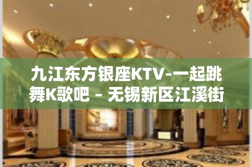 九江东方银座KTV-一起跳舞K歌吧 – 无锡新区江溪街道KTV排名大全