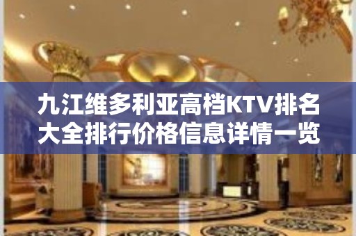 九江维多利亚高档KTV排名大全排行价格信息详情一览 – 无锡新区江溪街道KTV排名大全