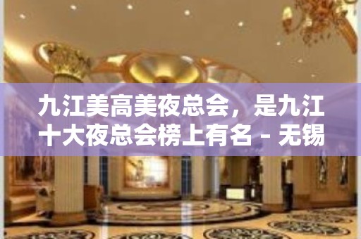 九江美高美夜总会，是九江十大夜总会榜上有名 – 无锡新区江溪街道KTV排名大全