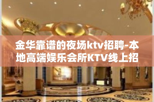 金华靠谱的夜场ktv招聘-本地高端娱乐会所KTV线上招聘