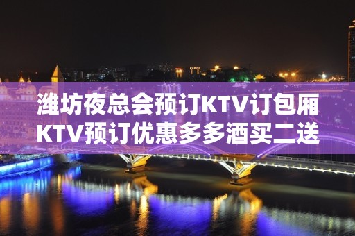 潍坊夜总会预订KTV订包厢KTV预订优惠多多酒买二送一