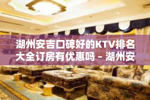 湖州安吉口碑好的KTV排名大全订房有优惠吗 – 湖州安吉KTV排名大全