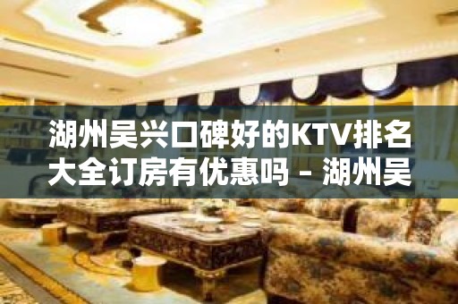 湖州吴兴口碑好的KTV排名大全订房有优惠吗 – 湖州吴兴KTV排名大全