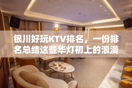 银川好玩KTV排名，一份排名总结这些华灯初上的浪漫