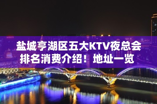 盐城亨湖区五大KTV夜总会排名消费介绍！地址一览 – 盐城亭湖KTV排名大全