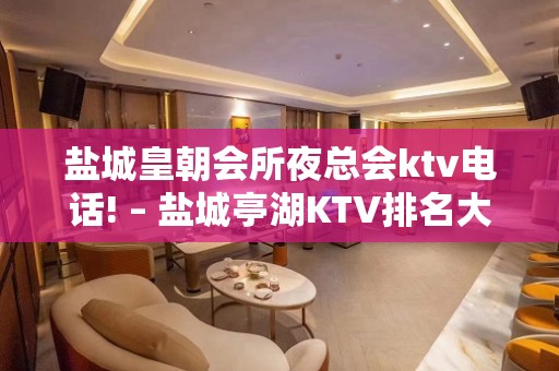 盐城皇朝会所夜总会ktv电话! – 盐城亭湖KTV排名大全