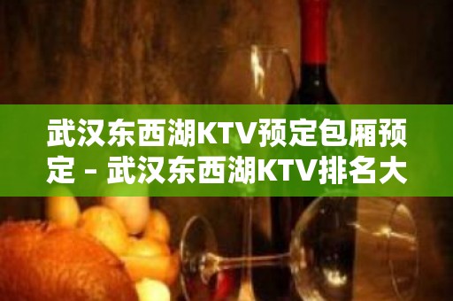 武汉东西湖KTV预定包厢预定 – 武汉东西湖KTV排名大全