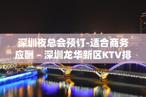 深圳夜总会预订-适合商务应酬 – 深圳龙华新区KTV排名大全