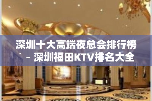 深圳十大高端夜总会排行榜` – 深圳福田KTV排名大全