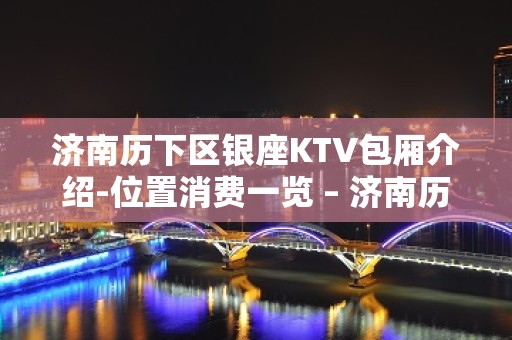 济南历下区银座KTV包厢介绍-位置消费一览 – 济南历下KTV排名大全