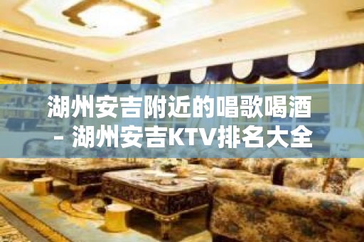 湖州安吉附近的唱歌喝酒 – 湖州安吉KTV排名大全