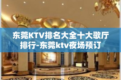 东莞KTV排名大全十大歌厅排行-东莞ktv夜场预订