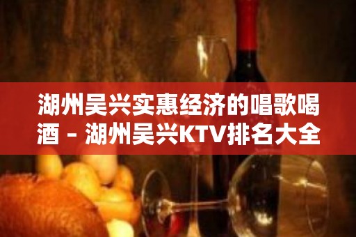 湖州吴兴实惠经济的唱歌喝酒 – 湖州吴兴KTV排名大全