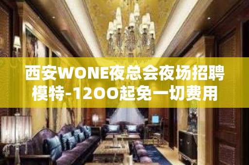 西安WONE夜总会夜场招聘模特-12OO起免一切费用