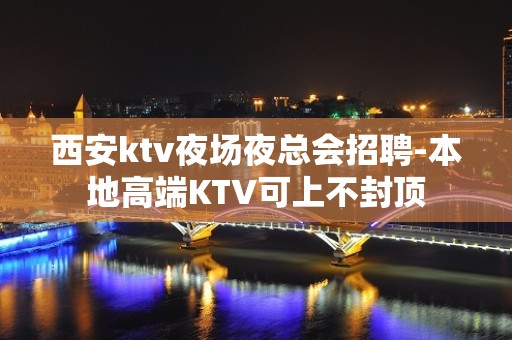 西安ktv夜场夜总会招聘-本地高端KTV可上不封顶