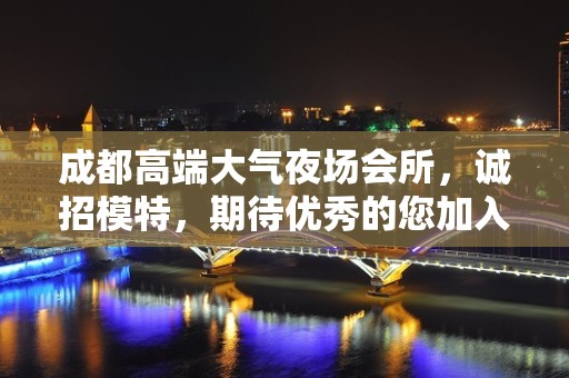 成都高端大气夜场会所，诚招模特，期待优秀的您加入我