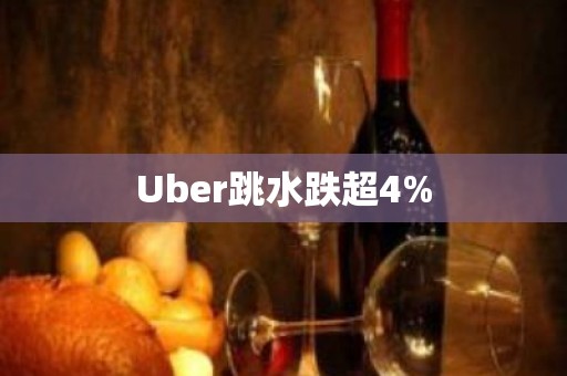 Uber跳水跌超4%