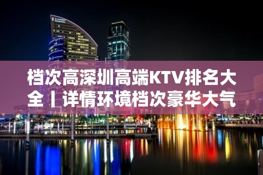 档次高深圳高端KTV排名大全丨详情环境档次豪华大气