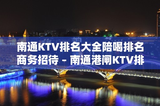 南通KTV排名大全陪喝排名商务招待 – 南通港闸KTV排名大全