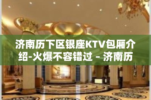 济南历下区银座KTV包厢介绍-火爆不容错过 – 济南历下KTV排名大全