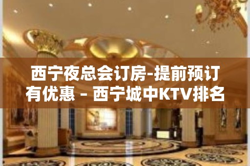 西宁夜总会订房-提前预订有优惠 – 西宁城中KTV排名大全