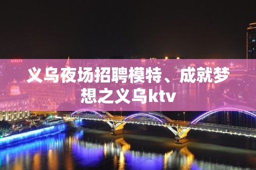 义乌夜场招聘模特、成就梦想之义乌ktv