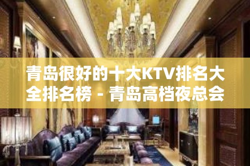 青岛很好的十大KTV排名大全排名榜－青岛高档夜总会预订