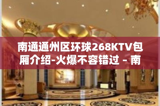 南通通州区环球268KTV包厢介绍-火爆不容错过 – 南通通州KTV排名大全