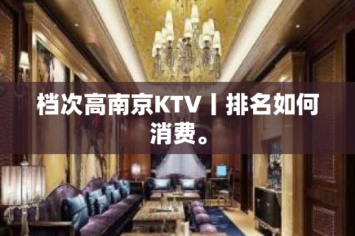 档次高﻿南京KTV丨排名如何消费。