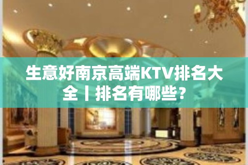 生意好﻿南京高端KTV排名大全丨排名有哪些？