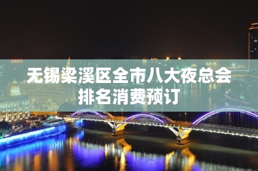 无锡梁溪区全市八大夜总会排名消费预订