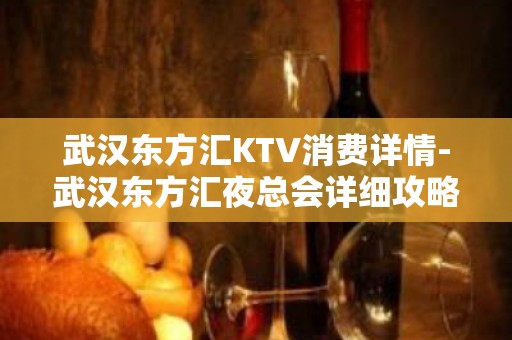 武汉东方汇KTV消费详情-武汉东方汇夜总会详细攻略