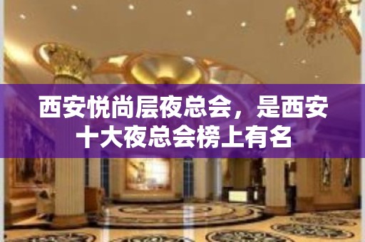 西安悦尚层夜总会，是西安十大夜总会榜上有名